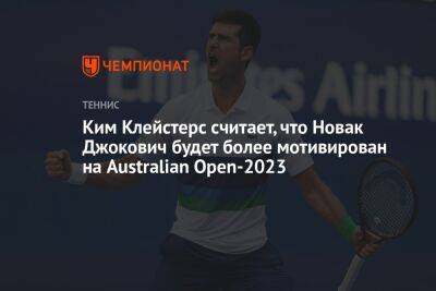 Ким Клейстерс считает, что Новак Джокович будет более мотивирован на Australian Open-2023