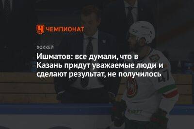 Ишматов: все думали, что в Казань придут уважаемые люди и сделают результат, не получилось