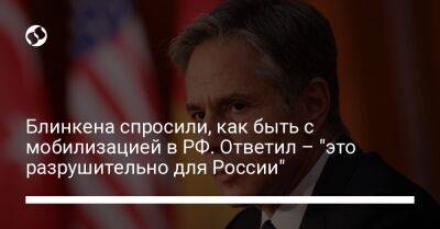 Блинкена спросили, как быть с мобилизацией в РФ. Ответил – "это разрушительно для России"