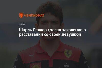 Шарль Леклер сделал заявление о расставании со своей девушкой