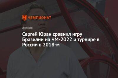 Сергей Юран сравнил игру Бразилии на ЧМ-2022 и турнире в России в 2018-м