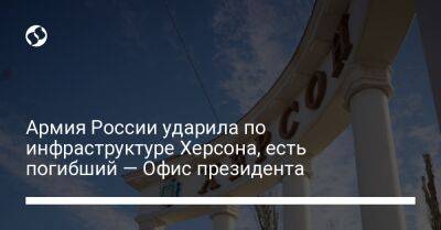 Армия России ударила по инфраструктуре Херсона, есть погибший — Офис президента