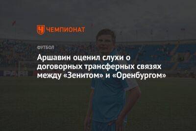 Аршавин оценил слухи о договорных трансферных связях между «Зенитом» и «Оренбургом»
