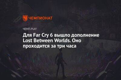 Для Far Cry 6 вышло дополнение Lost Between Worlds. Оно проходится за три часа