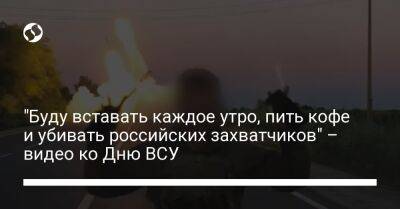 "Буду вставать каждое утро, пить кофе и убивать российских захватчиков" – видео ко Дню ВСУ