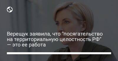 Верещук заявила, что "посягательство на территориальную целостность РФ" — это ее работа