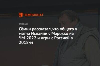 Сёмин рассказал, что общего у матча Испании с Марокко на ЧМ-2022 и игры с Россией в 2018-м