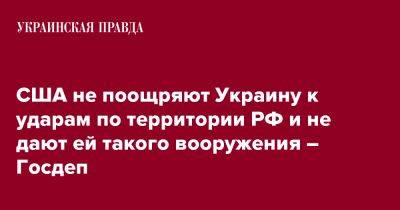 США не поощряют Украину к ударам по территории РФ и не дают ей такого вооружения – Госдеп