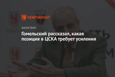 Гомельский рассказал, какая позиция в ЦСКА требует усиления