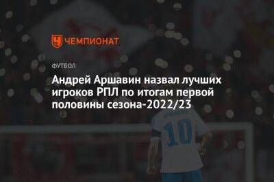 Андрей Аршавин назвал лучших игроков РПЛ по итогам первой половины сезона-2022/23