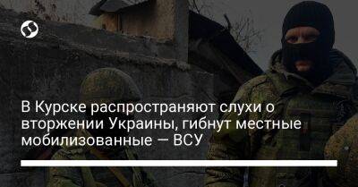 В Курске распространяют слухи о вторжении Украины, гибнут местные мобилизованные — ВСУ