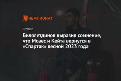 Билялетдинов выразил сомнение, что Мозес и Кейта вернутся в «Спартак» весной 2023 года