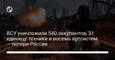 ВСУ уничтожили 540 оккупантов, 31 единицу техники и восемь артсистем — потери России