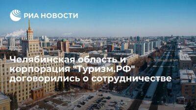 Челябинская область и корпорация "Туризм.РФ" заключили соглашение о сотрудничестве