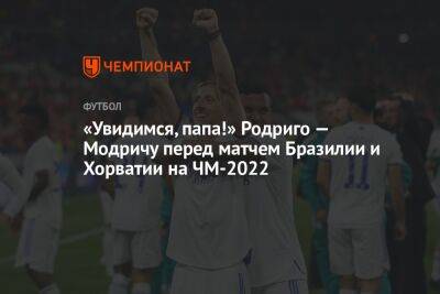 «Увидимся, папа!» Родриго — Модричу перед матчем Бразилии и Хорватии на ЧМ-2022