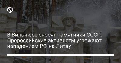 В Вильнюсе сносят памятники СССР. Пророссийские активисты угрожают нападением РФ на Литву