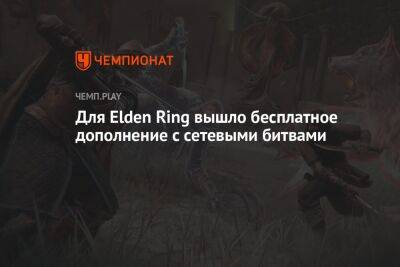 Для Elden Ring вышло бесплатное дополнение с сетевыми битвами