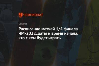 Расписание матчей 1/4 финала ЧМ-2022, даты и время начала, кто с кем будет играть