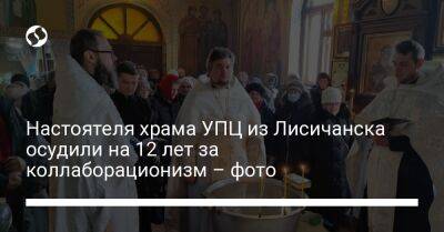 Настоятеля храма УПЦ из Лисичанска осудили на 12 лет за коллаборационизм – фото