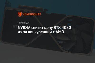 NVIDIA снизит цену RTX 4080 из-за конкуренции с AMD