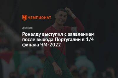 Роналду выступил с заявлением после выхода Португалии в 1/4 финала ЧМ-2022