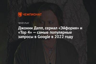 Джонни Депп, сериал «Эйфория» и «Тор 4» — самые популярные запросы в Google в 2022 году
