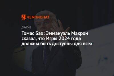 Томас Бах: Эммануэль Макрон сказал, что Игры 2024 года должны быть доступны для всех