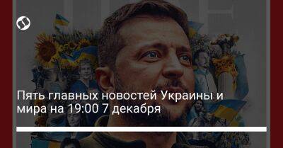 Пять главных новостей Украины и мира на 19:00 7 декабря