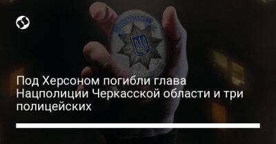 Под Херсоном погибли глава Нацполиции Черкасской области и три полицейских