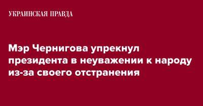 Мэр Чернигова упрекнул президента в неуважении к народу из-за своего отстранения