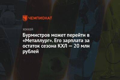 Бурмистров может перейти в «Металлург». Его зарплата за остаток сезона КХЛ — 20 млн рублей