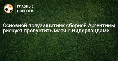 Основной полузащитник сборной Аргентины рискует пропустить матч с Нидерландами