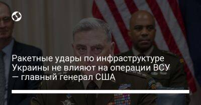 Ракетные удары по инфраструктуре Украины не влияют на операции ВСУ — главный генерал США