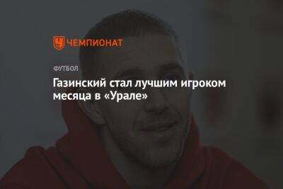 Юрий Газинский - Газинский стал лучшим игроком месяца в «Урале» - championat.com - Краснодар