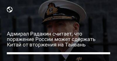 Адмирал Радакин считает, что поражение России может сдержать Китай от вторжения на Тайвань