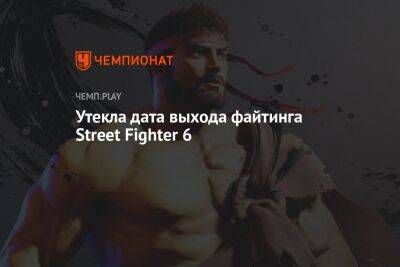 Утекла дата выхода файтинга Street Fighter 6