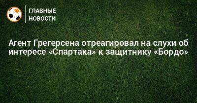 Агент Грегерсена отреагировал на слухи об интересе «Спартака» к защитнику «Бордо»