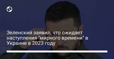 Зеленский заявил, что ожидает наступления "мирного времени" в Украине в 2023 году