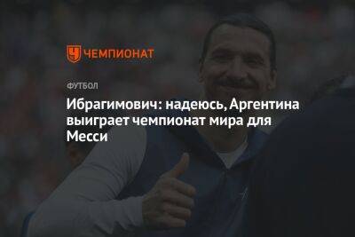 Ибрагимович: надеюсь, Аргентина выиграет чемпионат мира для Месси