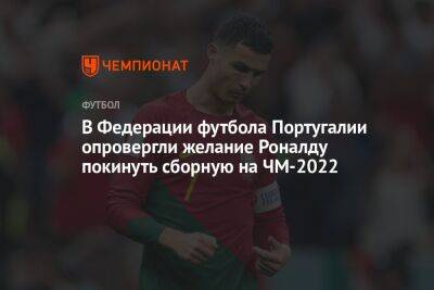 В Федерации футбола Португалии опровергли желание Роналду покинуть сборную на ЧМ-2022