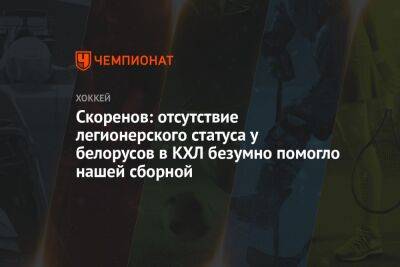 Скоренов: отсутствие легионерского статуса у белорусов в КХЛ безумно помогло нашей сборной