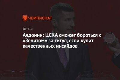 Алдонин: ЦСКА сможет бороться с «Зенитом» за титул, если купит качественных инсайдов