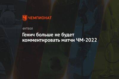 Генич больше не будет комментировать матчи ЧМ-2022