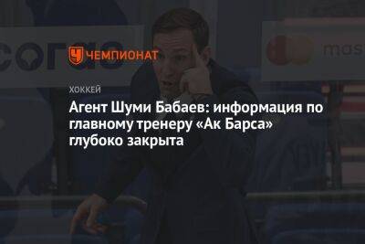Агент Шуми Бабаев: информация по главному тренеру «Ак Барса» глубоко закрыта