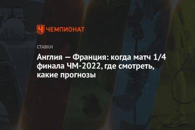 Англия — Франция: когда матч 1/4 финала ЧМ-2022, где смотреть, какие прогнозы