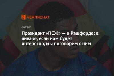 Президент «ПСЖ» — о Рашфорде: в январе, если нам будет интересно, мы поговорим с ним