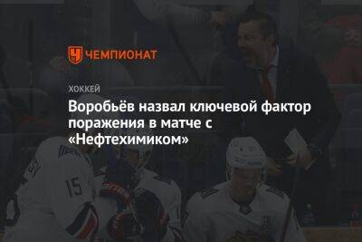 Воробьёв назвал ключевой фактор поражения в матче с «Нефтехимиком»