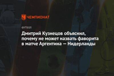 Дмитрий Кузнецов объяснил, почему не может назвать фаворита в матче Аргентина — Нидерланды