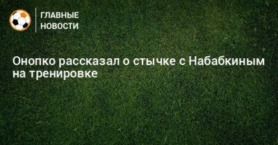 Онопко рассказал о стычке с Набабкиным на тренировке