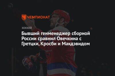 Бывший генменеджер сборной России сравнил Овечкина с Гретцки, Кросби и Макдэвидом